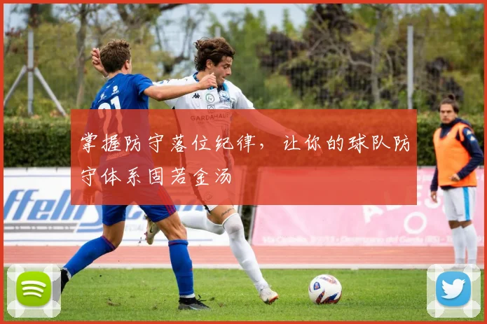掌握防守落位纪律,让你的球队防守体系固若金汤