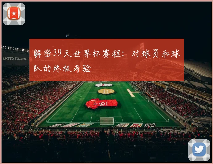 解密39天世界杯赛程：对球员和球队的终极考验