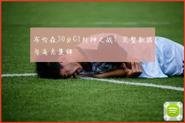 布伦森30分G1封神之战!完整数据与高光集锦