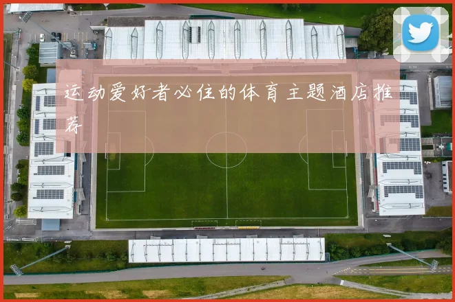 运动爱好者必住的体育主题酒店推荐