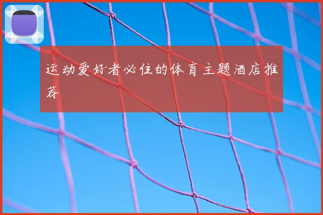运动爱好者必住的体育主题酒店推荐