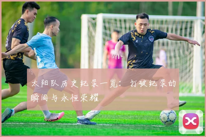 太阳队历史纪录一览：打破纪录的瞬间与永恒荣耀