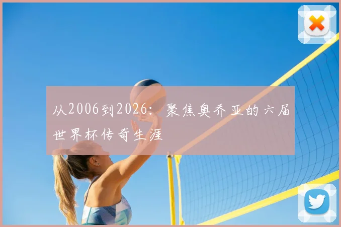 从2006到2026:聚焦奥乔亚的六届世界杯传奇生涯