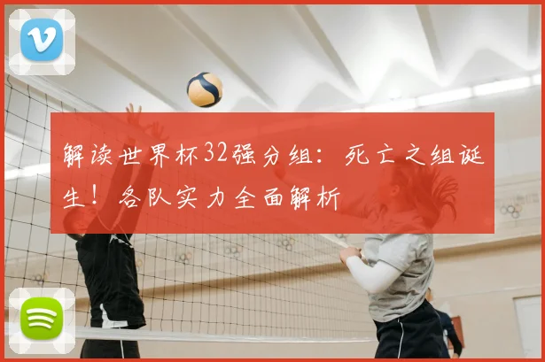 解读世界杯32强分组:死亡之组诞生!各队实力全面解析