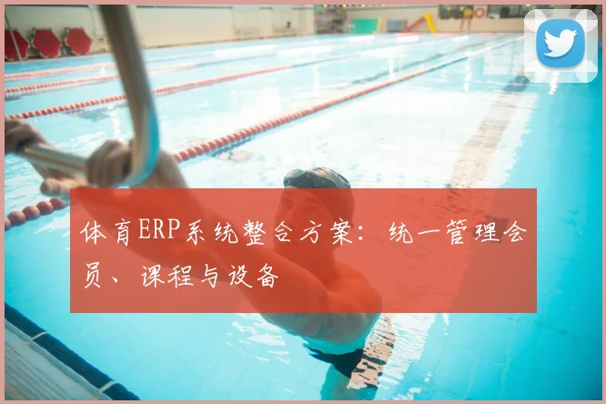 体育ERP系统整合方案:统一管理会员、课程与设备