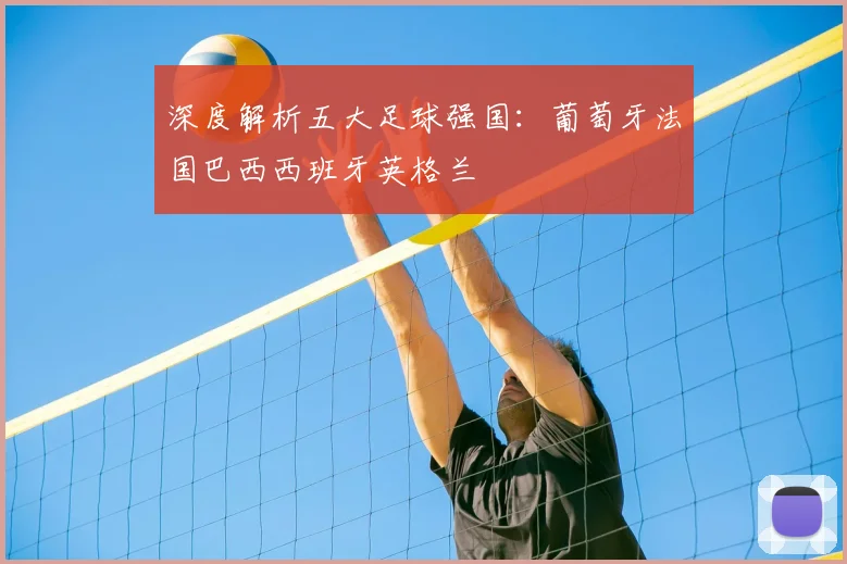 深度解析五大足球强国：葡萄牙法国巴西西班牙英格兰