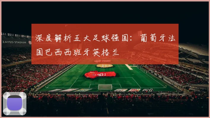 深度解析五大足球强国：葡萄牙法国巴西西班牙英格兰
